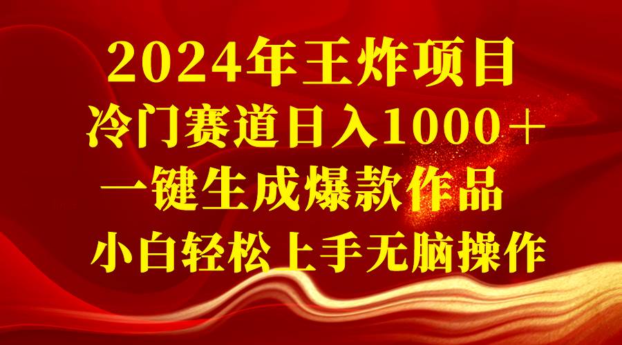 2024年王炸项目 冷门赛道日入1000＋一键生成爆款作品 小白轻松上手无脑操作创客之家-网创项目资源站-副业项目-创业项目-搞钱项目创客之家