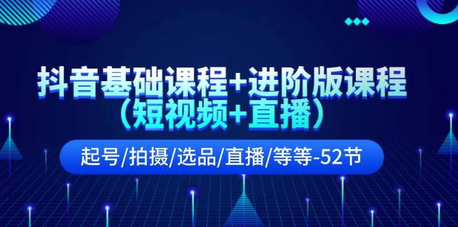 抖音基础课程+进阶版课程（短视频+直播）起号/拍摄/选品/直播/等等-52节创客之家-网创项目资源站-副业项目-创业项目-搞钱项目创客之家