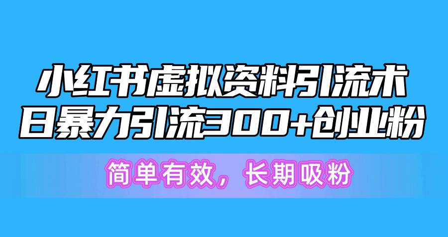 小红书虚拟资料引流术，日暴力引流300+创业粉，简单有效，长期吸粉创客之家-网创项目资源站-副业项目-创业项目-搞钱项目创客之家