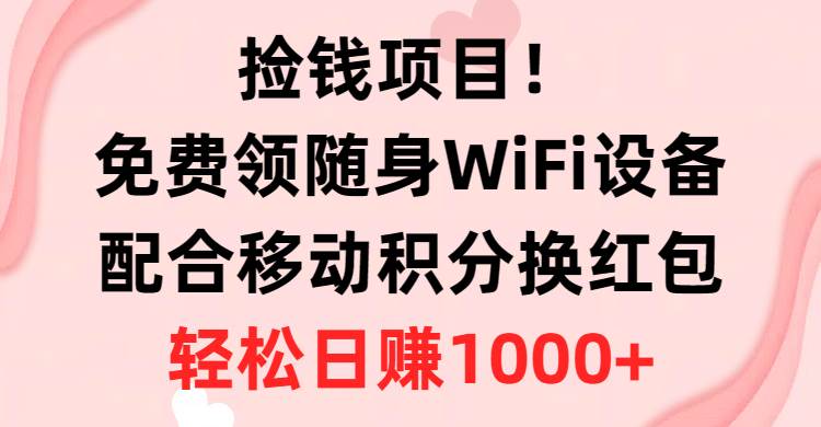 捡钱项目！免费领随身WiFi设备+移动积分换红包，有手就行，轻松日赚1000+创客之家-网创项目资源站-副业项目-创业项目-搞钱项目创客之家
