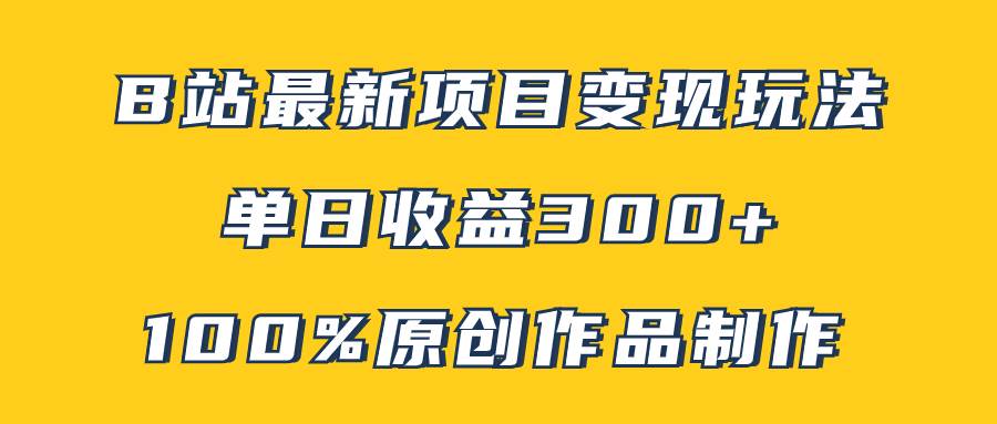 B站最新变现项目玩法，100%原创作品轻松制作，矩阵操作单日收益300+创客之家-网创项目资源站-副业项目-创业项目-搞钱项目创客之家
