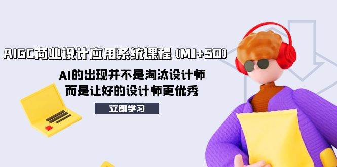AIGC商业设计应用系统课程(MJ+SD)，AI的出现并不是淘汰设计师，而是让好的设计师更优秀创客之家-网创项目资源站-副业项目-创业项目-搞钱项目创客之家