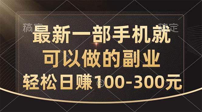 最新一部手机就可以做的副业，轻松日赚100-300元创客之家-网创项目资源站-副业项目-创业项目-搞钱项目创客之家