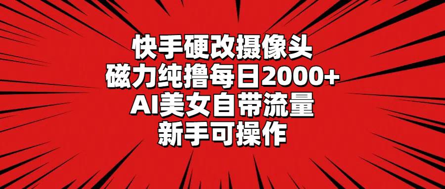 快手硬改摄像头，磁力纯撸每日2000+，AI美女自带流量，新手可操作创客之家-网创项目资源站-副业项目-创业项目-搞钱项目创客之家