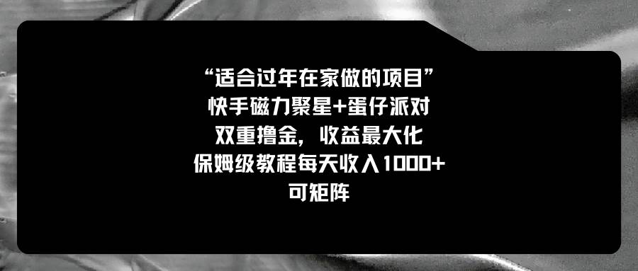 适合过年在家做的项目，快手磁力+蛋仔派对，双重撸金，收益最大化，保姆级教程创客之家-网创项目资源站-副业项目-创业项目-搞钱项目创客之家