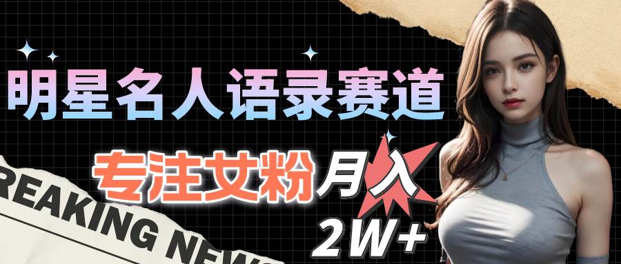 明星名人语录赛道全新升级玩法，专注女粉，月入2W＋（教程+1303G素材）创客之家-网创项目资源站-副业项目-创业项目-搞钱项目创客之家