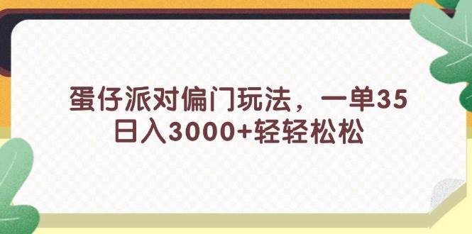 蛋仔派对偏门玩法，一单35，日入3000+轻轻松松创客之家-网创项目资源站-副业项目-创业项目-搞钱项目创客之家