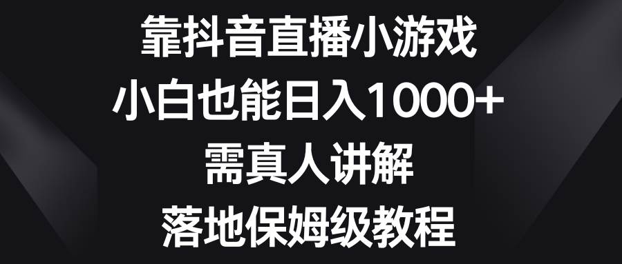 靠抖音直播小游戏，小白也能日入1000+，需真人讲解，落地保姆级教程创客之家-网创项目资源站-副业项目-创业项目-搞钱项目创客之家