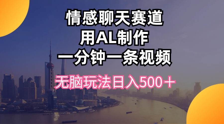 情感聊天赛道用al制作一分钟一条视频无脑玩法日入500＋创客之家-网创项目资源站-副业项目-创业项目-搞钱项目创客之家