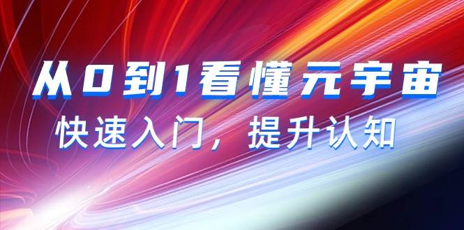 从0到1看懂-元宇宙，快速入门，提升认知（15节视频课）创客之家-网创项目资源站-副业项目-创业项目-搞钱项目创客之家