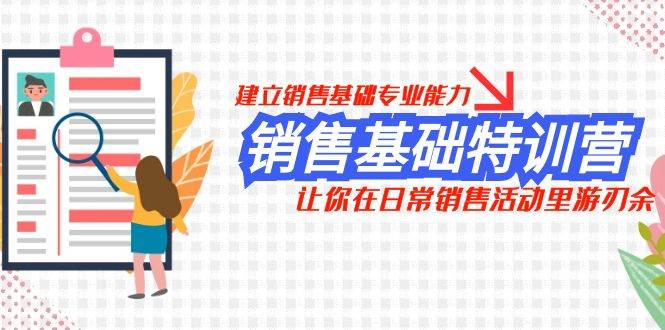 销售基础特训营，建立销售基础专业能力，让你在日常销售活动里游刃余创客之家-网创项目资源站-副业项目-创业项目-搞钱项目创客之家