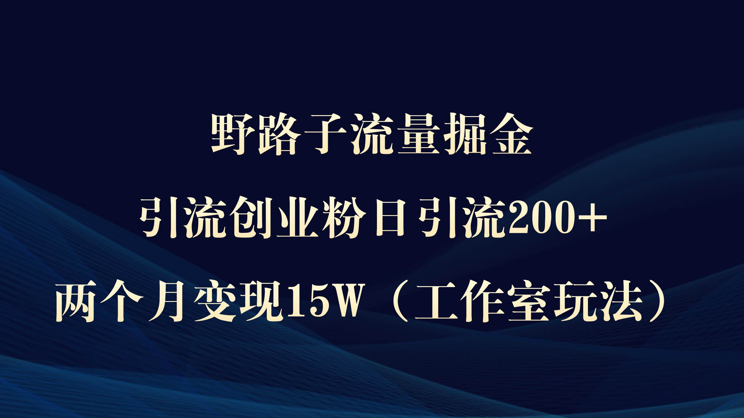 野路子流量掘金，引流创业粉日引流200+，两个月变现15W（工作室玩法））创客之家-网创项目资源站-副业项目-创业项目-搞钱项目创客之家