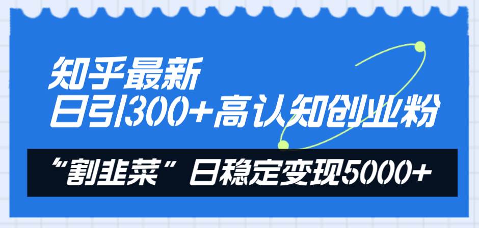 知乎最新日引300+高认知创业粉，“割韭菜”日稳定变现5000+创客之家-网创项目资源站-副业项目-创业项目-搞钱项目创客之家