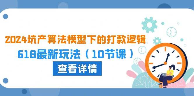 2024坑产算法 模型下的打款逻辑：618最新玩法（10节课）创客之家-网创项目资源站-副业项目-创业项目-搞钱项目创客之家