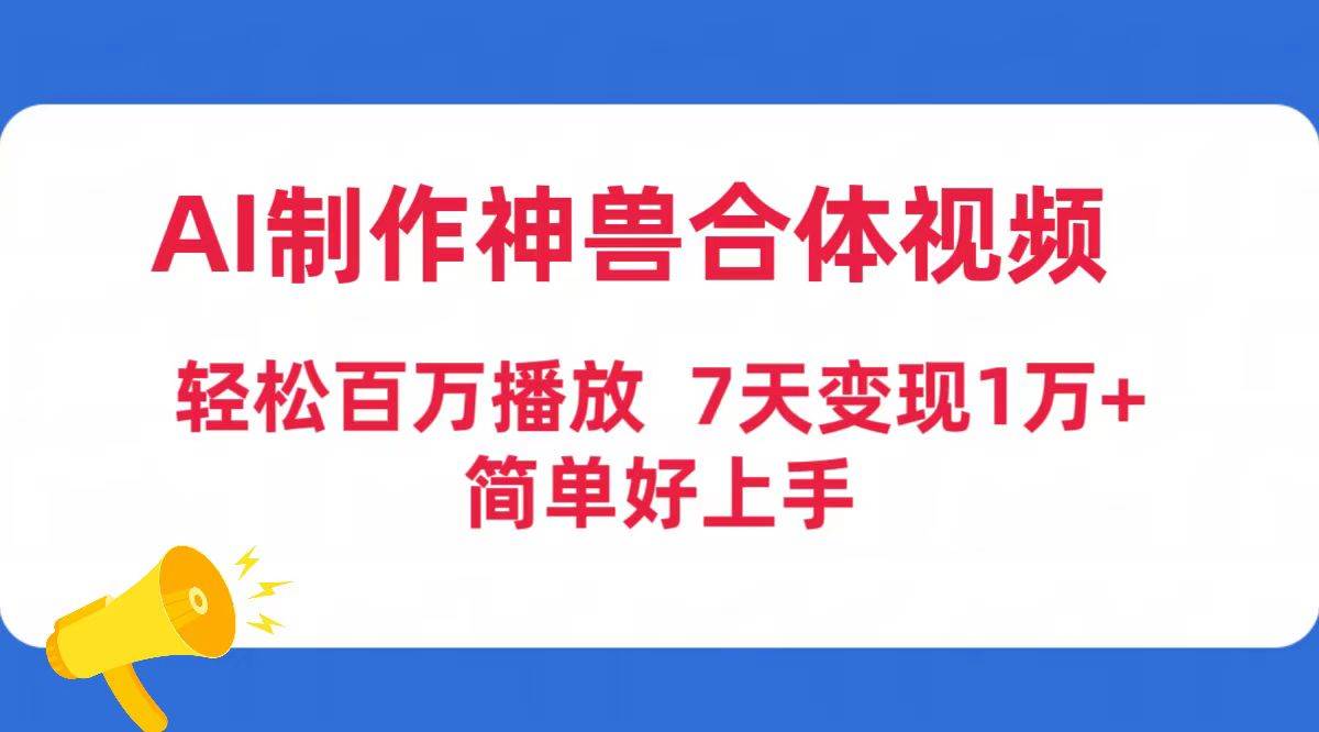 AI制作神兽合体视频，轻松百万播放，七天变现1万+简单好上手（工具+素材）创客之家-网创项目资源站-副业项目-创业项目-搞钱项目创客之家