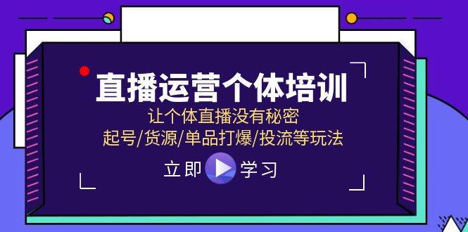 直播运营个体培训，让个体直播没有秘密，起号/货源/单品打爆/投流等玩法创客之家-网创项目资源站-副业项目-创业项目-搞钱项目创客之家