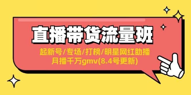 直播带货流量班：起新号/专场/打榜/明星网红助播/月播千万gmv(8.4号更新)创客之家-网创项目资源站-副业项目-创业项目-搞钱项目创客之家
