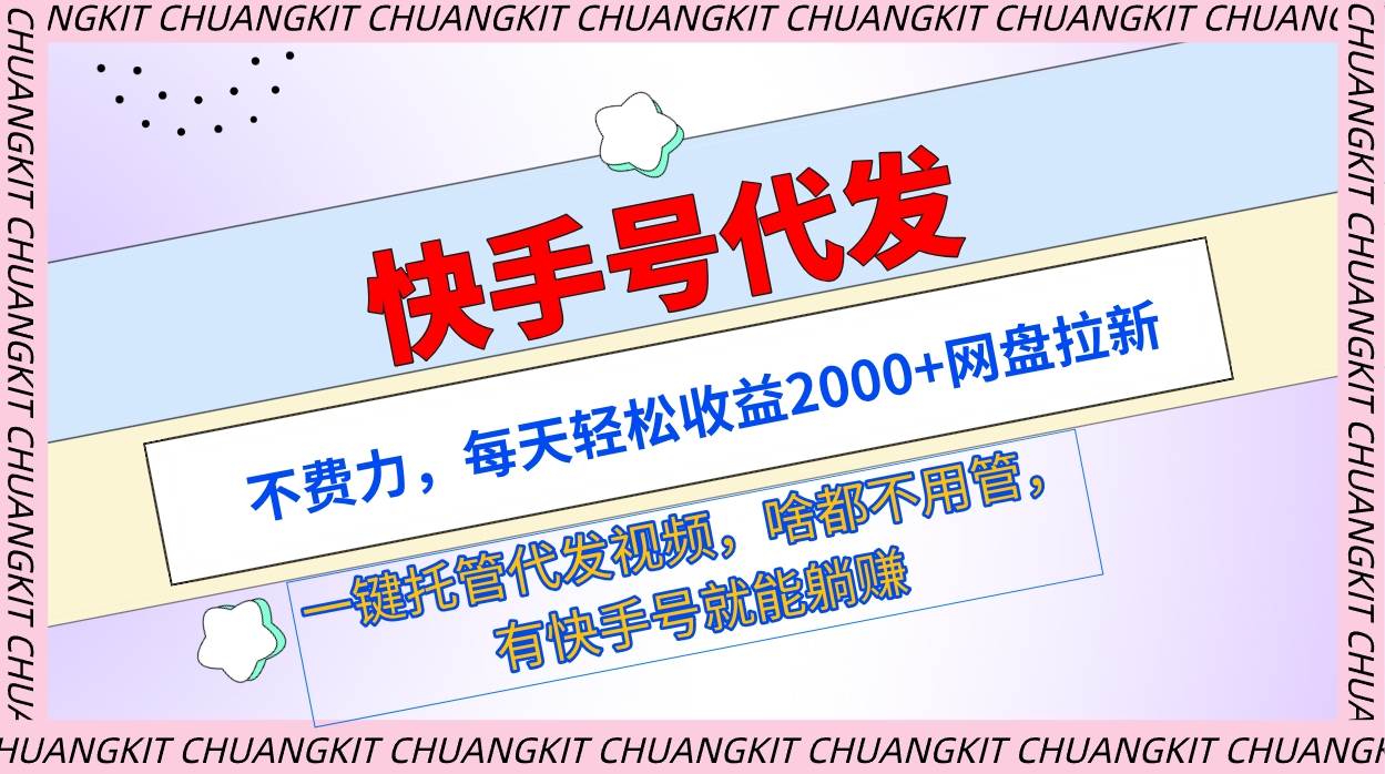 快手号代发：不费力，每天轻松收益2000+网盘拉新一键托管代发视频创客之家-网创项目资源站-副业项目-创业项目-搞钱项目创客之家