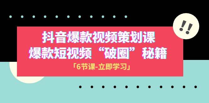 2023抖音爆款视频-策划课，爆款短视频“破 圈”秘籍（6节课）创客之家-网创项目资源站-副业项目-创业项目-搞钱项目创客之家
