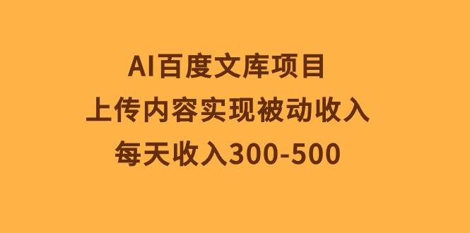AI百度文库项目，上传内容实现被动收入，每天收入300-500创客之家-网创项目资源站-副业项目-创业项目-搞钱项目创客之家