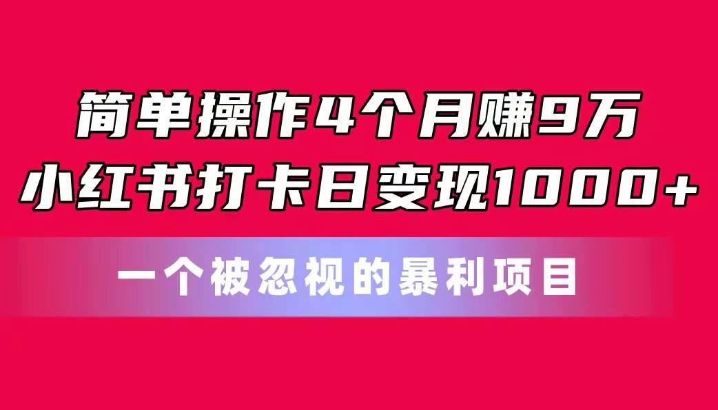 简单操作4个月赚9万！小红书打卡日变现1000+！一个被忽视的暴力项目创客之家-网创项目资源站-副业项目-创业项目-搞钱项目创客之家