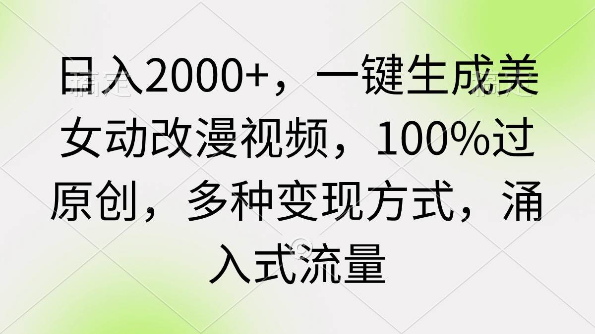 日入2000+，一键生成美女动改漫视频，100%过原创，多种变现方式 涌入式流量创客之家-网创项目资源站-副业项目-创业项目-搞钱项目创客之家
