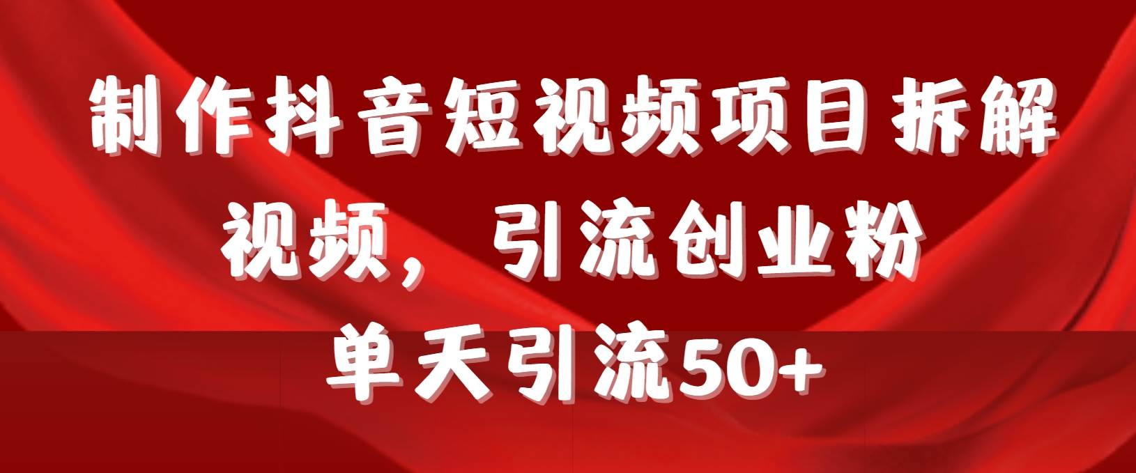 制作抖音短视频项目拆解视频引流创业粉，一天引流50+教程+工具+素材创客之家-网创项目资源站-副业项目-创业项目-搞钱项目创客之家