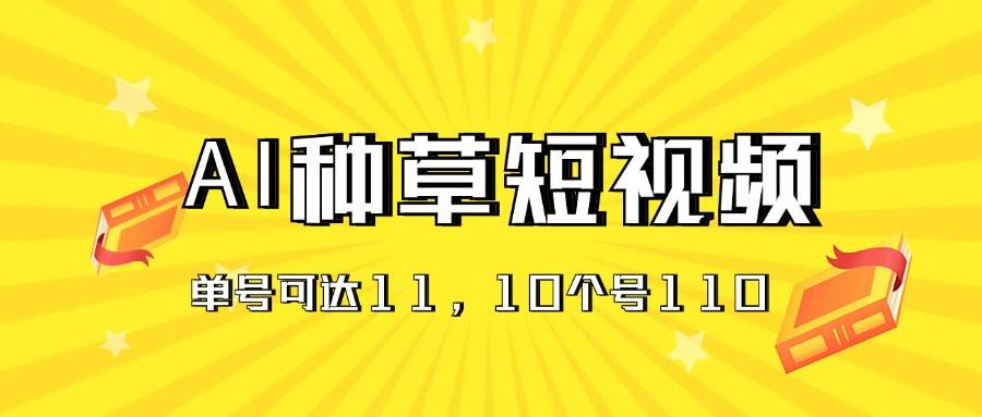 AI种草单账号日收益11元（抖音，快手，视频号），10个就是110元创客之家-网创项目资源站-副业项目-创业项目-搞钱项目创客之家