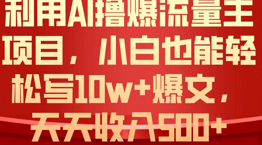 利用 AI撸爆流量主收益，小白也能轻松写10W+爆款文章，轻松日入500+创客之家-网创项目资源站-副业项目-创业项目-搞钱项目创客之家