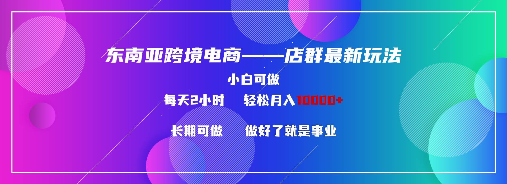 东南亚跨境电商店群新玩法2—小白每天两小时 轻松10000+创客之家-网创项目资源站-副业项目-创业项目-搞钱项目创客之家
