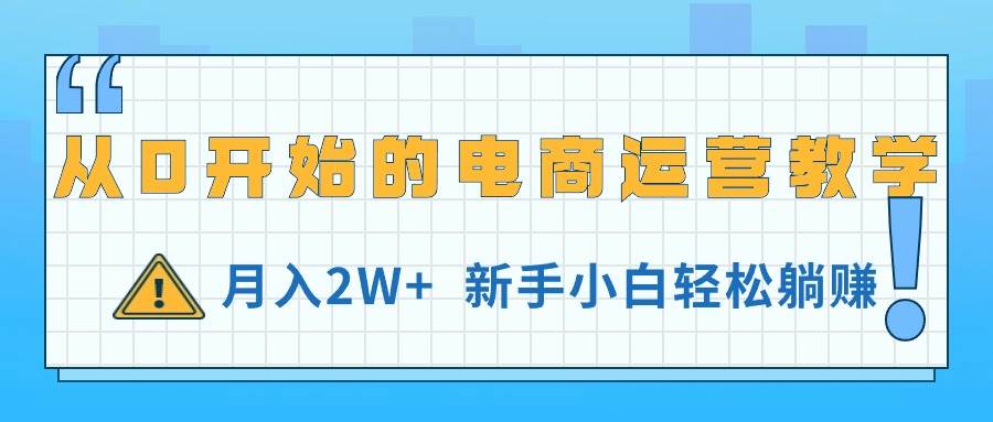从0开始的电商运营教学，月入2W+，新手小白轻松躺赚创客之家-网创项目资源站-副业项目-创业项目-搞钱项目创客之家