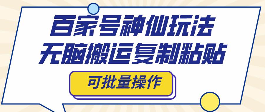 百家号神仙玩法，无脑搬运复制粘贴，可批量操作创客之家-网创项目资源站-副业项目-创业项目-搞钱项目创客之家