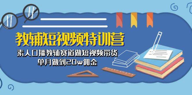教辅-短视频特训营： 素人口播教辅赛道做短视频带货，单月做到20w佣金创客之家-网创项目资源站-副业项目-创业项目-搞钱项目创客之家