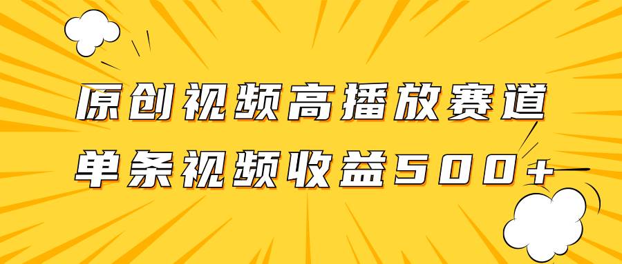 原创视频高播放赛道掘金项目玩法，播放量越高收益越高，单条视频收益500+创客之家-网创项目资源站-副业项目-创业项目-搞钱项目创客之家
