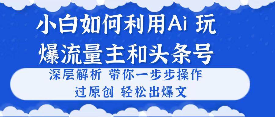 小白如何利用Ai，完爆流量主和头条号 深层解析，一步步操作，过原创出爆文创客之家-网创项目资源站-副业项目-创业项目-搞钱项目创客之家