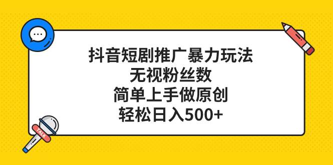 抖音短剧推广暴力玩法，无视粉丝数，简单上手做原创，轻松日入500+创客之家-网创项目资源站-副业项目-创业项目-搞钱项目创客之家