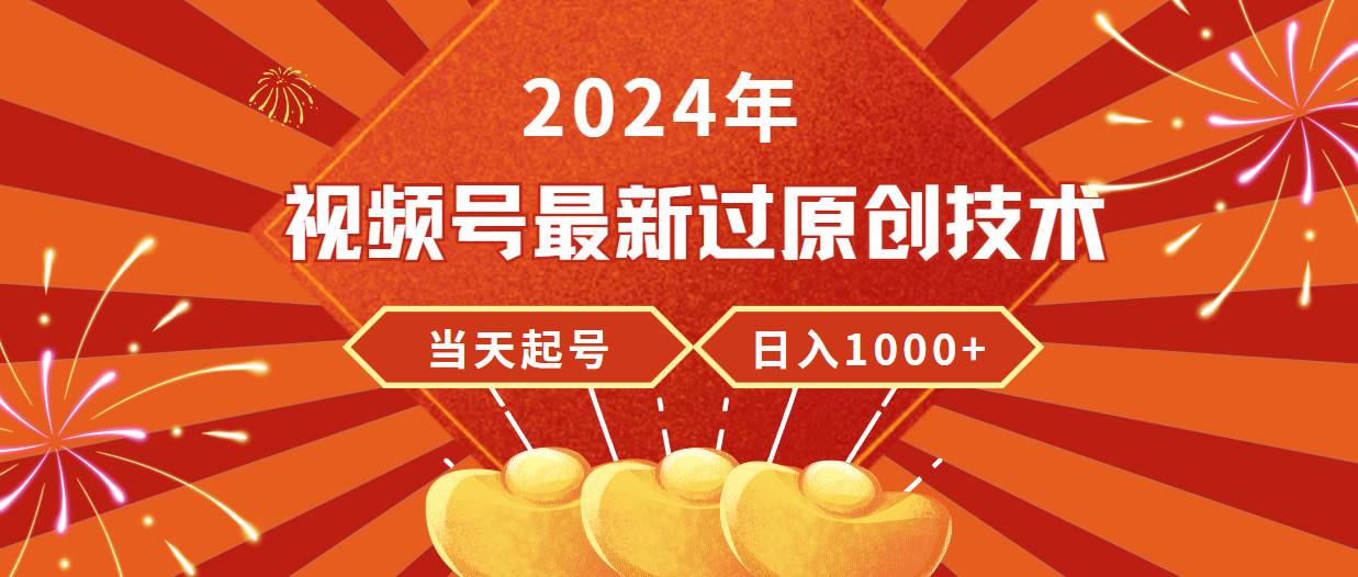 2024年视频号最新过原创技术，当天起号，收入稳定，日入1000+创客之家-网创项目资源站-副业项目-创业项目-搞钱项目创客之家