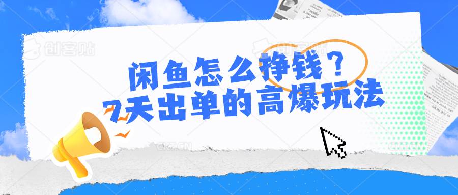 闲鱼怎么挣钱？7天出单的高爆玩法创客之家-网创项目资源站-副业项目-创业项目-搞钱项目创客之家