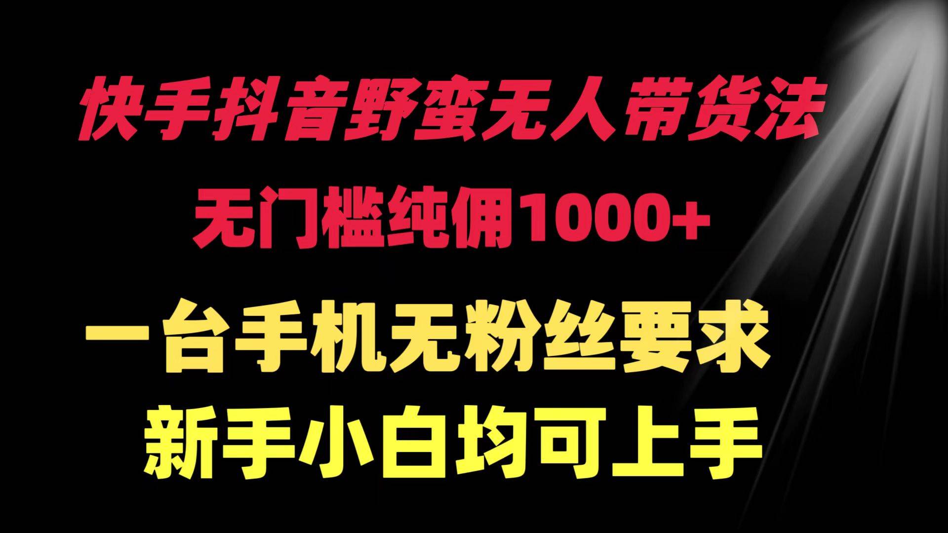 快手抖音野蛮无人带货法 无门槛纯佣1000+ 一台手机无粉丝要求新手小白…创客之家-网创项目资源站-副业项目-创业项目-搞钱项目创客之家