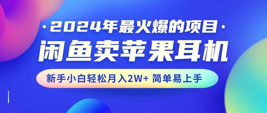 2024年最火爆的项目，闲鱼卖苹果耳机，新手小白轻松月入2W+简单易上手创客之家-网创项目资源站-副业项目-创业项目-搞钱项目创客之家