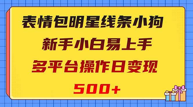表情包明星线条小狗变现项目，小白易上手多平台操作日变现500+创客之家-网创项目资源站-副业项目-创业项目-搞钱项目创客之家