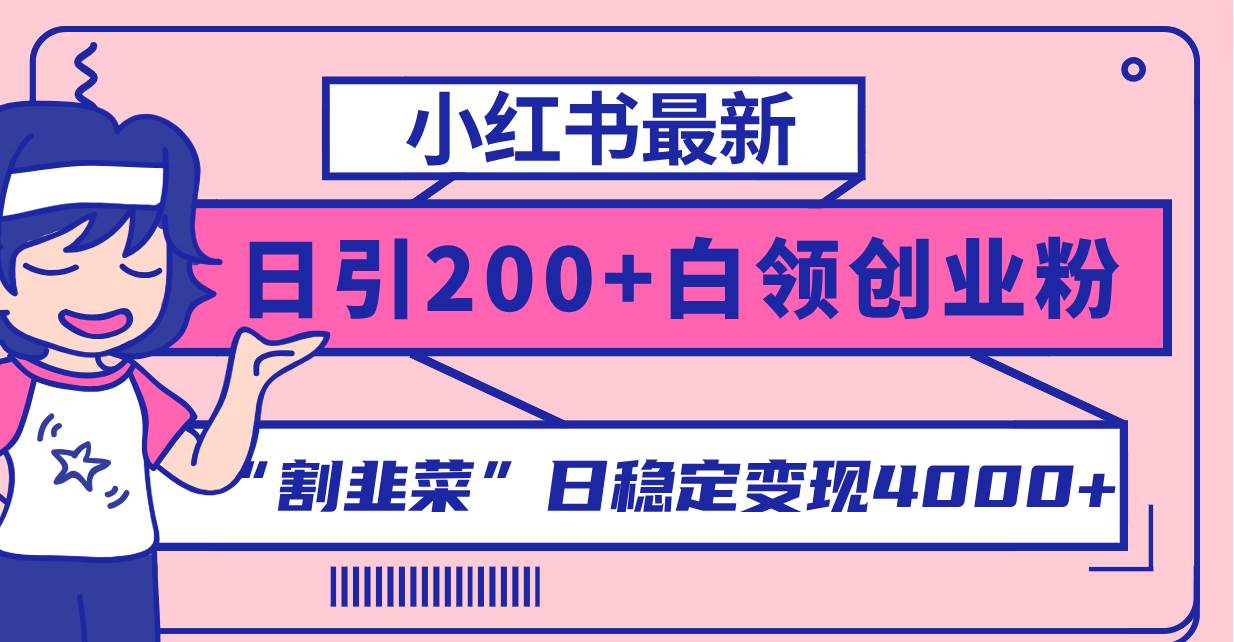 小红书最新日引200+创业粉”割韭菜“日稳定变现4000+实操教程！创客之家-网创项目资源站-副业项目-创业项目-搞钱项目创客之家