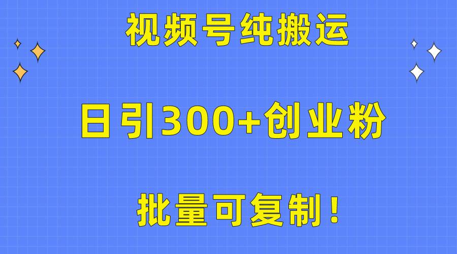 批量可复制！视频号纯搬运日引300+创业粉教程！创客之家-网创项目资源站-副业项目-创业项目-搞钱项目创客之家