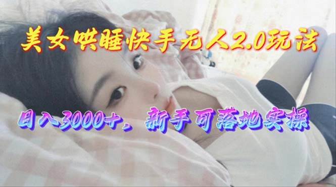 美女哄睡快手无人2.0赛道，日收3000+，新手可落地实操创客之家-网创项目资源站-副业项目-创业项目-搞钱项目创客之家
