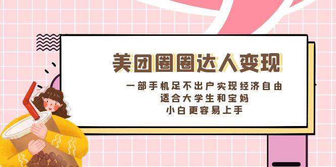 《美团圈圈达人变现，一部手机足不出户实现经济自由。适合大学生和宝妈，小白更容易上手》创客之家-网创项目资源站-副业项目-创业项目-搞钱项目创客之家