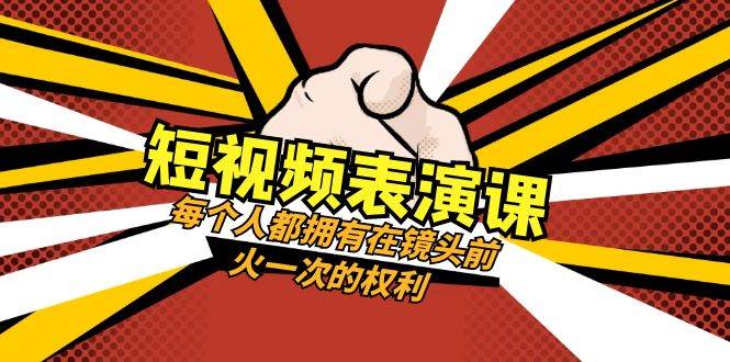 短视频-表演课：每个人都拥有在镜头前火一次的权利（49节视频课）创客之家-网创项目资源站-副业项目-创业项目-搞钱项目创客之家