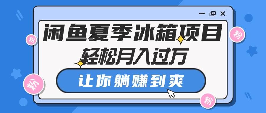 闲鱼夏季冰箱项目，轻松月入过万，让你躺赚到爽创客之家-网创项目资源站-副业项目-创业项目-搞钱项目创客之家