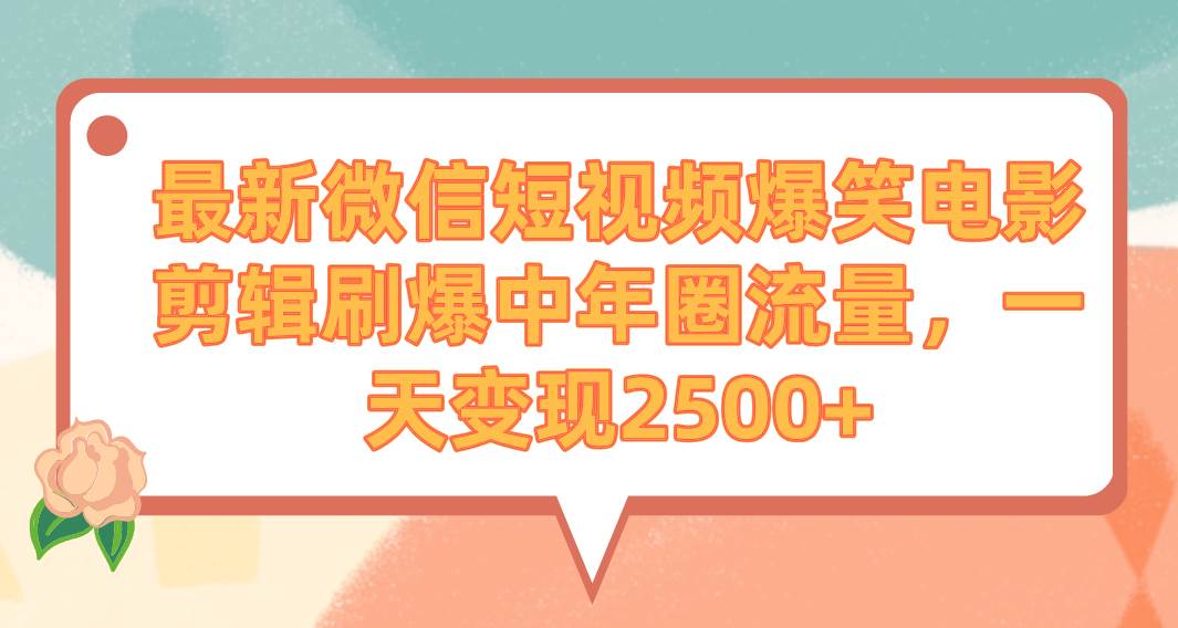 最新微信短视频爆笑电影剪辑刷爆中年圈流量，一天变现2500+创客之家-网创项目资源站-副业项目-创业项目-搞钱项目创客之家
