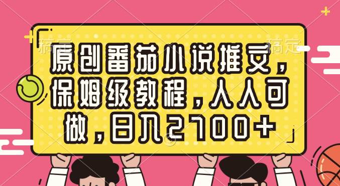 原创番茄小说推文，保姆级教程，人人可做，日入2700+创客之家-网创项目资源站-副业项目-创业项目-搞钱项目创客之家