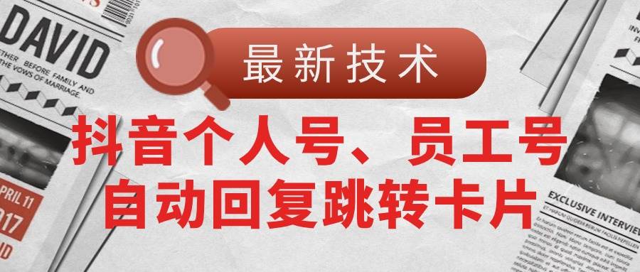 【最新技术】抖音个人号、员工号自动回复跳转卡片创客之家-网创项目资源站-副业项目-创业项目-搞钱项目创客之家
